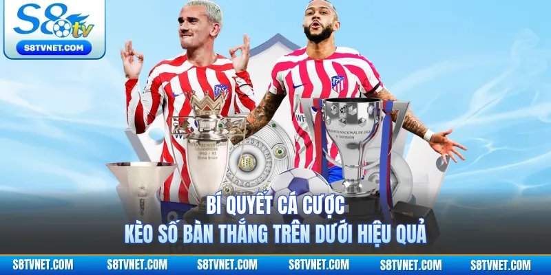 Bí quyết cá cược kèo số bàn thắng Trên Dưới hiệu quả
