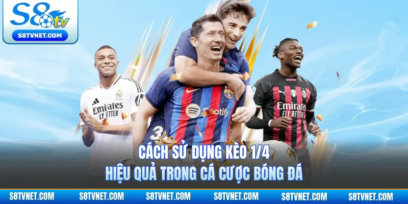 Cách sử dụng kèo 1/4 hiệu quả trong cá cược bóng đá