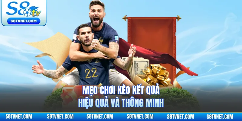 Mẹo chơi kèo kết quả hiệu quả và thông minh
